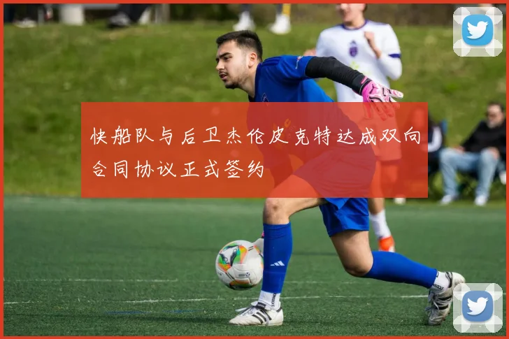 快船队与后卫杰伦皮克特达成双向合同协议正式签约